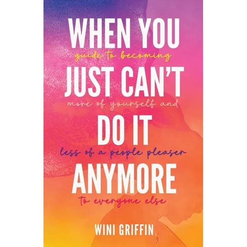When You Just Can't Do It Anymore: Guide to Becoming More of Yourself and Less of a People Pleaser to Everyone Else