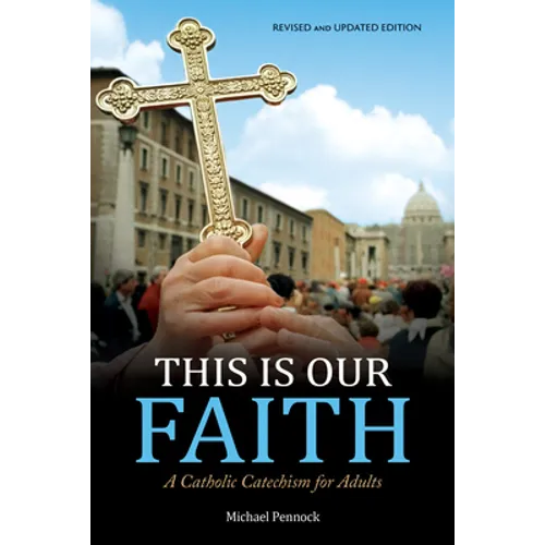 This Is Our Faith: A Catholic Catechism for Adults Revised and Updated Edition