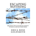 Escaping Nothing: Breaking the Clutches of Anxiety to Have a Life of Everything