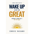 Wake Up and Be Great: Somebody's Gonna Do It, Why Not You?