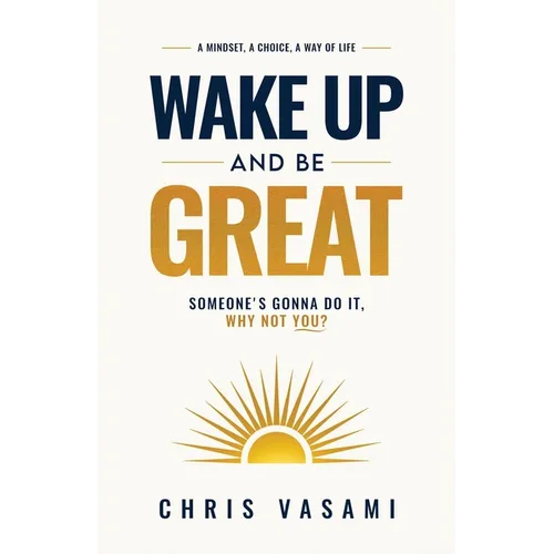 Wake Up and Be Great: Somebody's Gonna Do It, Why Not You?