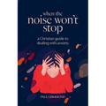 When the Noise Won't Stop: A Christian guide to dealing with anxiety