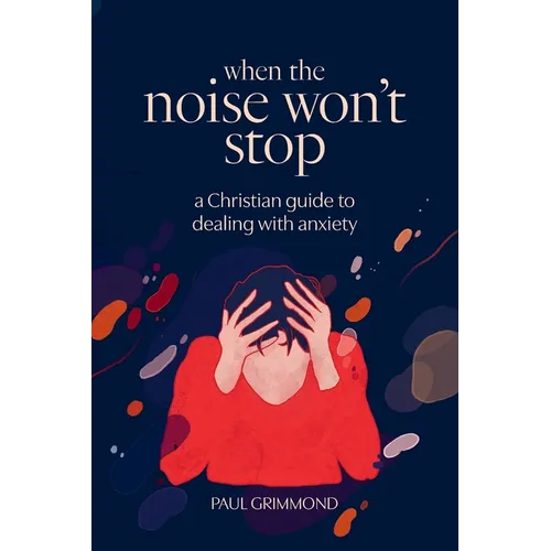 When the Noise Won't Stop: A Christian guide to dealing with anxiety