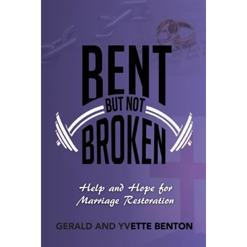 Bent But Not Broken: Help and Hope for Marriage Restoration