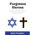 Forgotten Heroes: Catholics Who Risked and Sacrificed Their Lives to Shelter Their Jewish Brothers and Sisters During the Second World War
