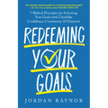 Redeeming Your Goals: 7 Biblical Principles for Achieving Your Goals with Christlike Confidence, Consistency, and Character