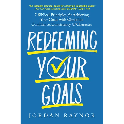 Redeeming Your Goals: 7 Biblical Principles for Achieving Your Goals with Christlike Confidence, Consistency, and Character