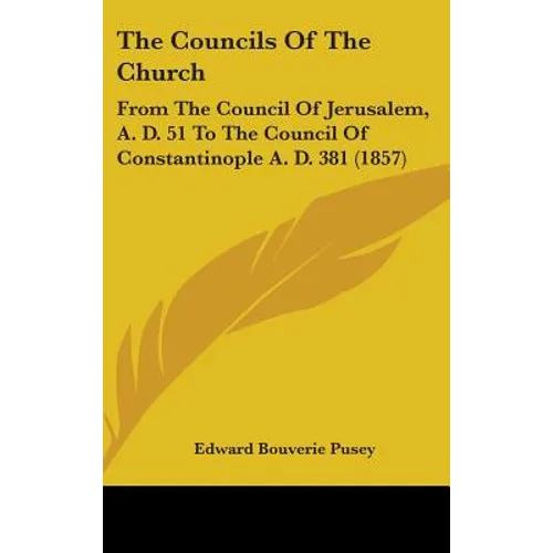 The Councils Of The Church: From The Council Of Jerusalem, A. D. 51 To The Council Of Constantinople A. D. 381 (1857)