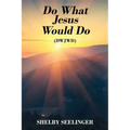Do What Jesus Would Do: (Dwjwd)