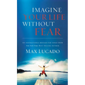 Imagine Your Life Without Fear: An Inspirational Message for Today on the Power of Faith in Overcoming Fear