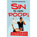 Sin Is Like Poop!: A Mother's Guide to a Messy Subject