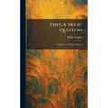 The Catholic Question: A Study in the Political History