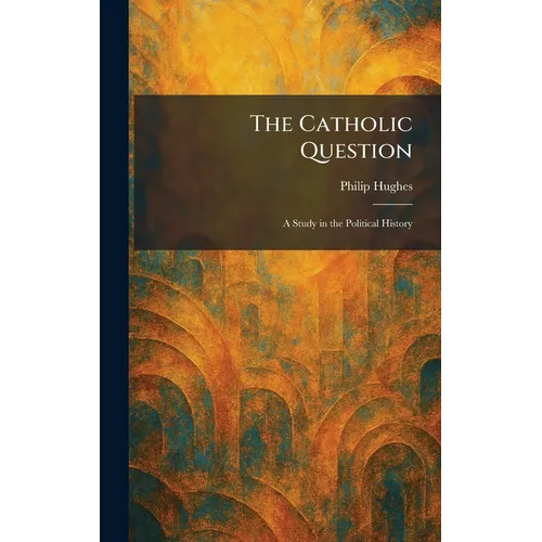 The Catholic Question: A Study in the Political History
