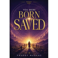 You Were Born Saved: Rediscovering God's Accomplished Work In Christ