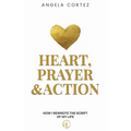 Heart, Prayer & Action How I Rewrote the Story of My Life