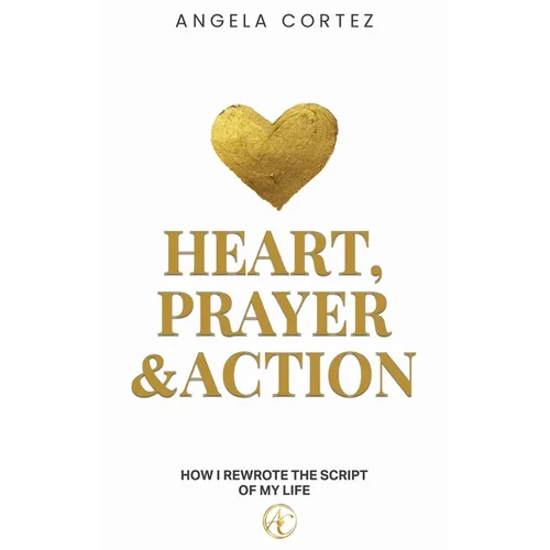 Heart, Prayer & Action How I Rewrote the Story of My Life