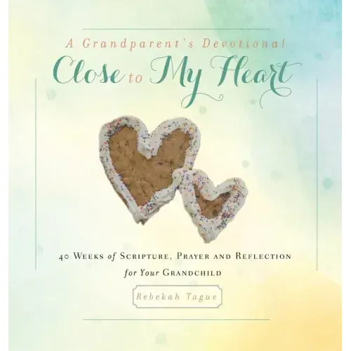 A Grandparent's Devotional- Close to My Heart: 40 Weeks of Scripture, Prayer and Reflection for Your Grandchild