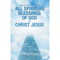 How to Appropriate All Spiritual Blessings of God in Christ Jesus
