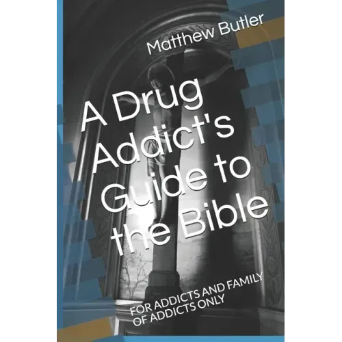 A Drug Addict's Guide to the Bible: For Addicts and Family of Addicts Only