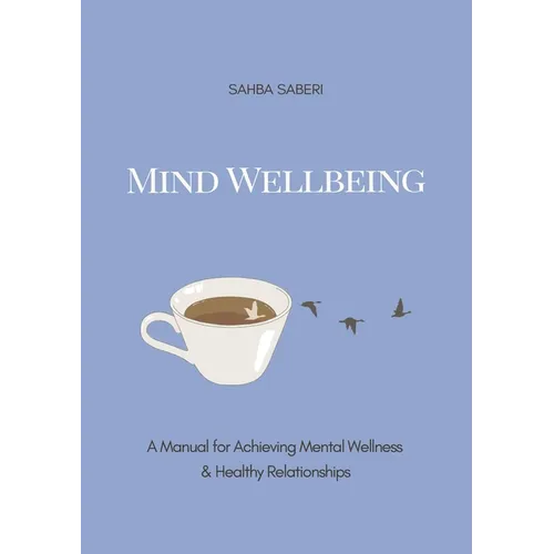 Mind Wellbeing: A Manual for Achieving Mental Wellness and Healthy Relationships