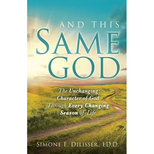 And This Same God: The Unchanging Character of God Through Every Changing Season of Life