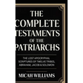 The Complete Testaments of the Patriarchs: The Lost Apocryphal Scriptures of Twelve Tribes, Abraham, Jacob & Solomon (Bible Apocrypha and Gnostic Gosp
