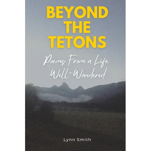 Beyond The Tetons: Poems From a Life Well-Wandered