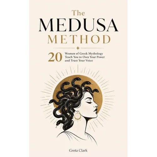 The Medusa Method: 20 Women of Greek Mythology Teach You to Own Your Power and Trust Your Voice. Self improvement book for Women