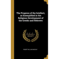 The Progress of the Intellect, as Exemplified in the Religious Development of the Greeks and Hebrews
