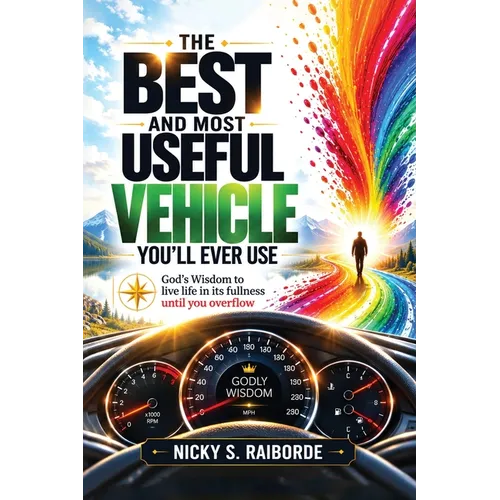 The Best and Most Useful Vehicle You'll Ever Use: God's Wisdom to live life in its fullness until you overflow