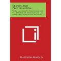 St. Paul And Protestantism: With An Essay On Puritanism And The Church Of England And Last Essays On Church And Religion