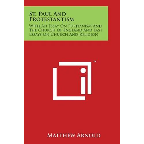 St. Paul And Protestantism: With An Essay On Puritanism And The Church Of England And Last Essays On Church And Religion