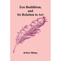 Zen Buddhism, and Its Relation to Art