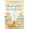Unscripted On Purpose: A Journey and Purpose-Driven Guide for Pharmacists Who Feel Called to More