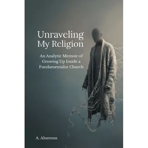 Unraveling My Religion: An Analytic Memoir of Growing Up Inside a Fundamentalist Church