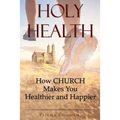 Holy Health: How Church Makes You Healthier and Happier