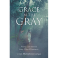 Grace in the Gray: Finding God's Presence in the Midst of Uncertainty