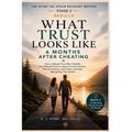 What Trust Looks Like 6 Months After Cheating: How to Rebuild Trust After Infidelity, Heal Betrayal Trauma, Improve Communication, Restore Intimacy, a