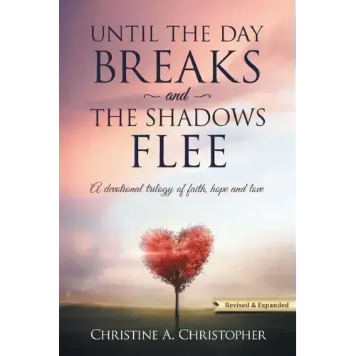 Until The Day Breaks and The Shadows Flee: A Devotional Trilogy of Faith Hope and Love