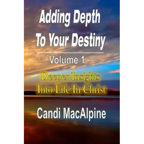 Adding Depth to Your Destiny: Deeper Insights Into Life in Christ