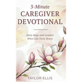 3-Minute Caregiver Devotional: Daily Hope and Comfort When Life Feels Heavy