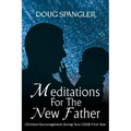 Meditations for the New Father: Christian Encouragement During Your Child's First Year