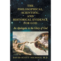 The Philosophical, Scientific, and Historical Evidence for God: An Apologetic to the Glory of God