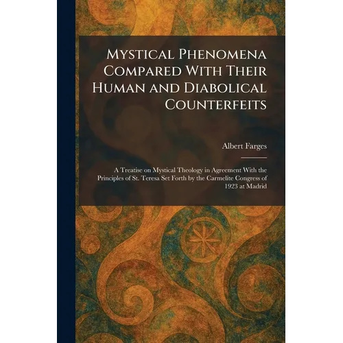 Mystical Phenomena Compared With Their Human and Diabolical Counterfeits: A Treatise on Mystical Theology in Agreement With the Principles of St. Tere