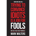 Trying To Convince Idiots Is A Job For Fools: Not Self-Help. Help Yourself.