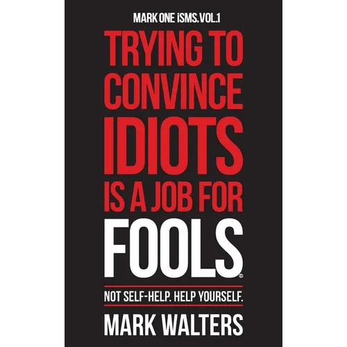 Trying To Convince Idiots Is A Job For Fools: Not Self-Help. Help Yourself.