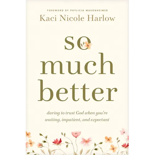 So Much Better: Daring to Trust God When You're Waiting, Impatient, and Expectant