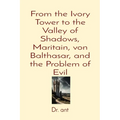 From the Ivory Tower to the Valley of Shadows, Maritain, von Balthasar, and the Problem of Evil