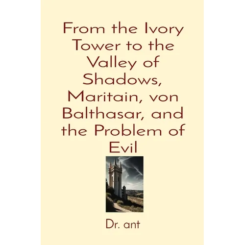 From the Ivory Tower to the Valley of Shadows, Maritain, von Balthasar, and the Problem of Evil