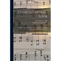 Church Choral-Book: Containing Tunes and Hymns for Congregational Singing and Adapted to Choirs and Social Worship